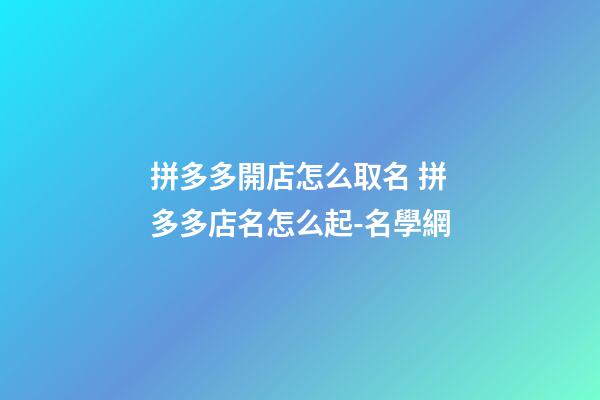 拼多多開店怎么取名 拼多多店名怎么起-名學網